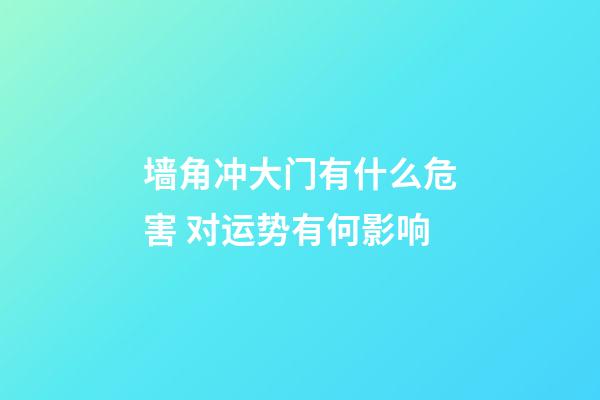 墙角冲大门有什么危害 对运势有何影响
